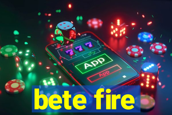 bete fire